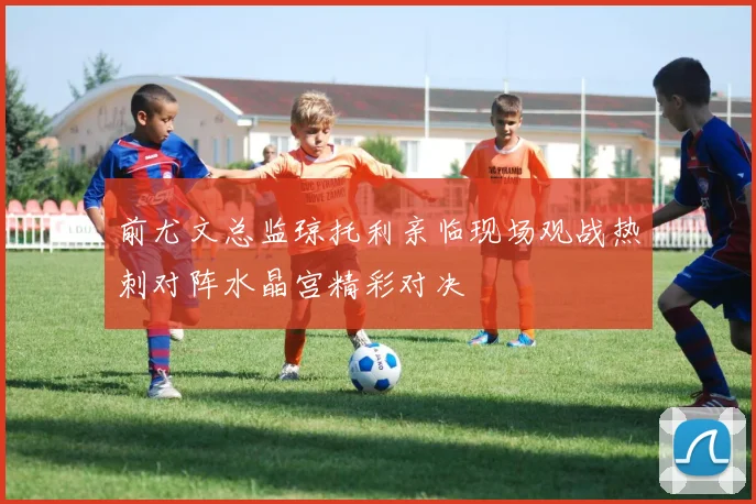 前尤文总监琼托利亲临现场观战热刺对阵水晶宫精彩对决