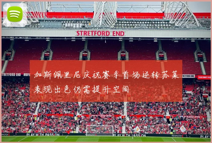 加斯佩里尼庆祝赛季首场逆转苏莱表现出色仍需提升空间