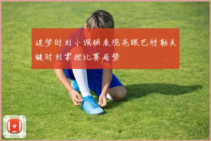 追梦时刻小佩顿表现亮眼巴特勒关键时刻掌控比赛局势