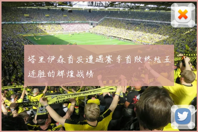 塔里伊森首发遭遇赛季首败终结五连胜的辉煌战绩