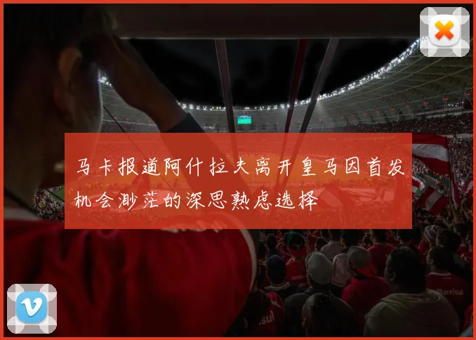 马卡报道阿什拉夫离开皇马因首发机会渺茫的深思熟虑选择