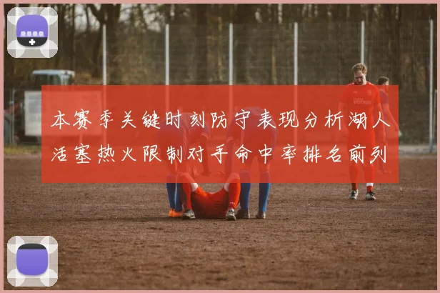 本赛季关键时刻防守表现分析湖人活塞热火限制对手命中率排名前列