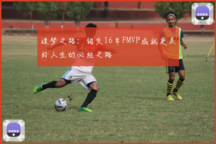追梦之路：错失16年FMVP成就更美好人生的必经之路