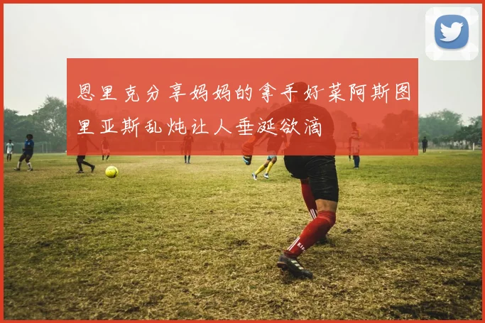 恩里克分享妈妈的拿手好菜阿斯图里亚斯乱炖让人垂涎欲滴