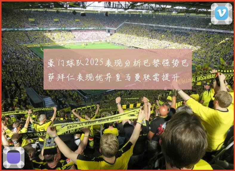 豪门球队2025表现分析巴黎强势巴萨拜仁表现优异皇马曼联需提升