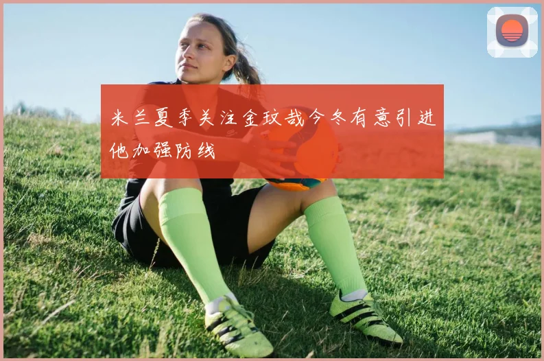 米兰夏季关注金玟哉今冬有意引进他加强防线