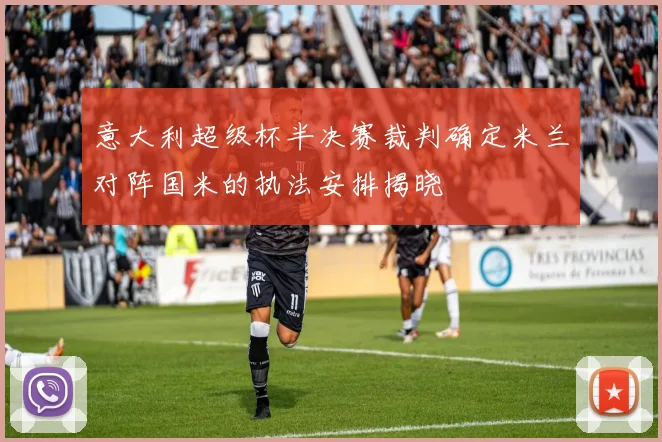 意大利超级杯半决赛裁判确定米兰对阵国米的执法安排揭晓