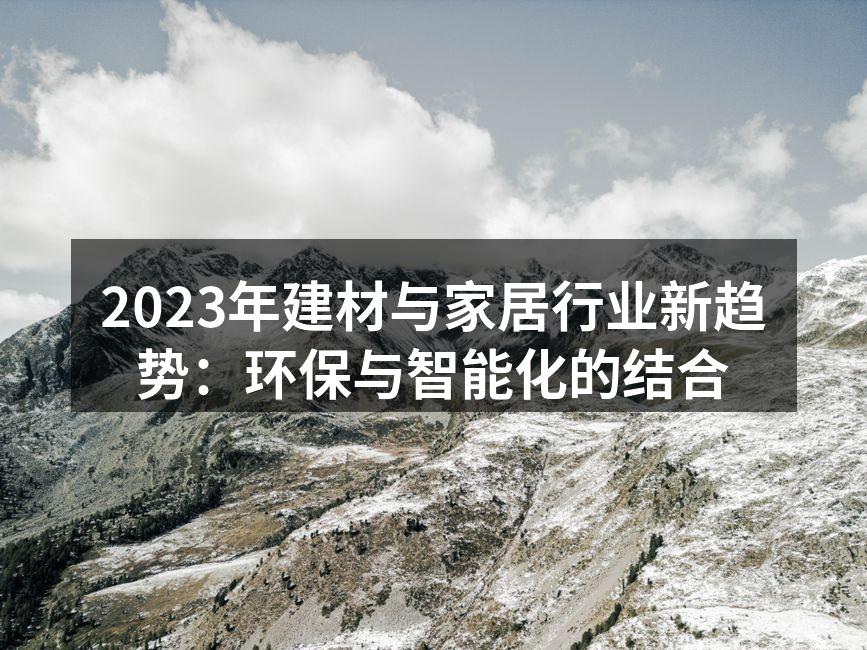 2023年建材与家居行业新趋势：环保与智能化的结合